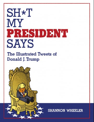 Sh*t My President Says - Sh*t My President Says: The Illustrated Tweets of Donald J. Trump